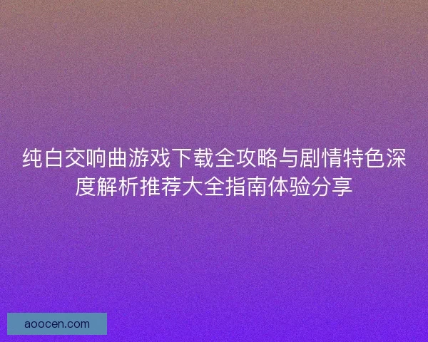 纯白交响曲游戏下载全攻略与剧情特色深度解析推荐大全指南体验分享