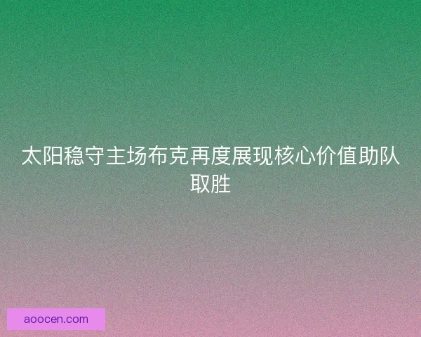 太阳稳守主场布克再度展现核心价值助队取胜